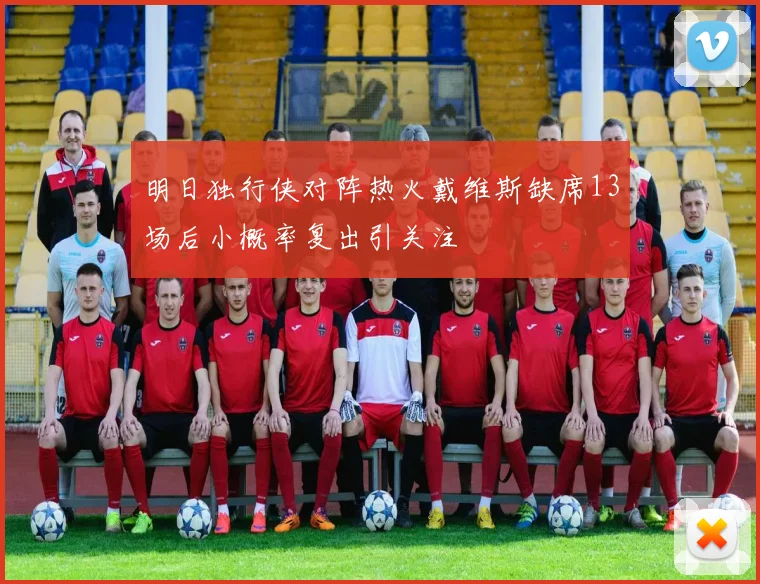 明日独行侠对阵热火戴维斯缺席13场后小概率复出引关注