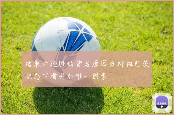 结束六连胜的背后原因分析祖巴茨状态下滑并非唯一因素