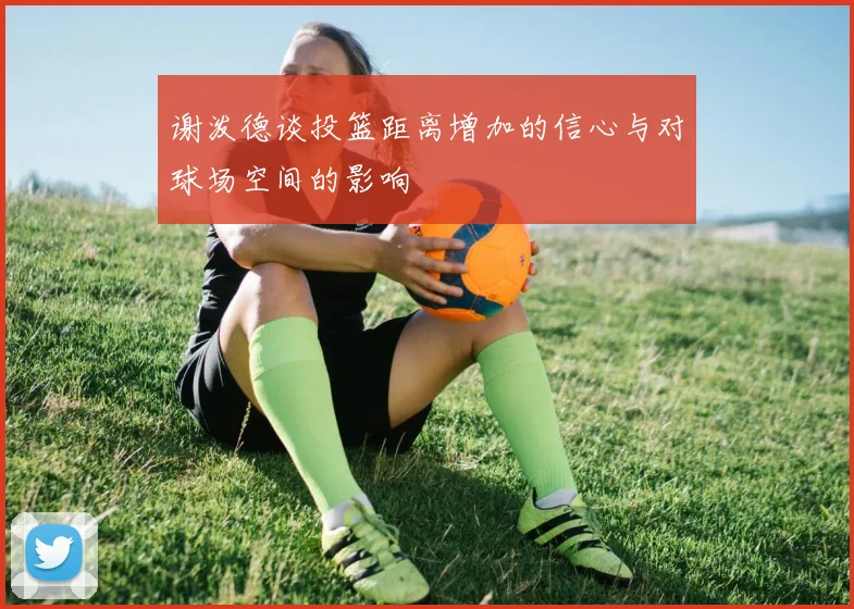 谢泼德谈投篮距离增加的信心与对球场空间的影响