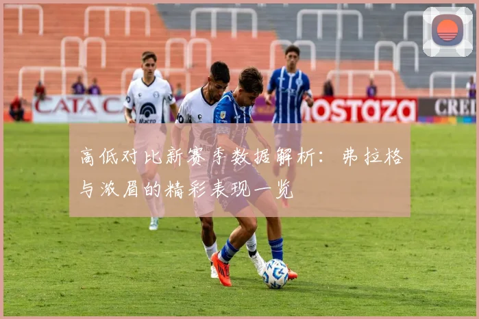 高低对比新赛季数据解析：弗拉格与浓眉的精彩表现一览