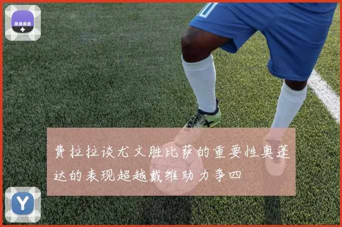 费拉拉谈尤文胜比萨的重要性奥蓬达的表现超越戴维助力争四
