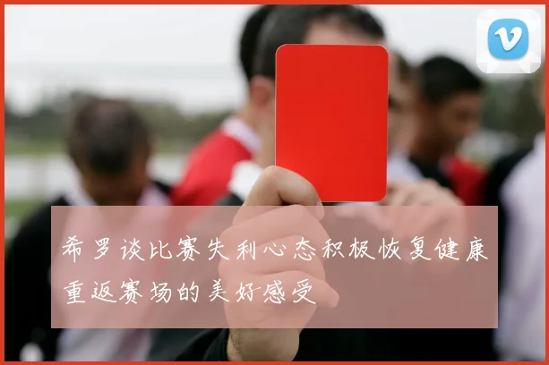 希罗谈比赛失利心态积极恢复健康重返赛场的美好感受