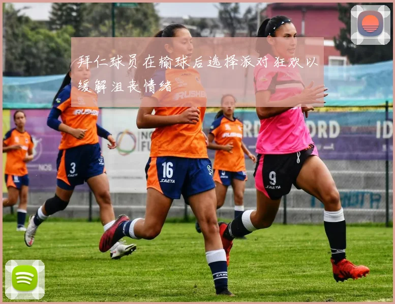 拜仁球员在输球后选择派对狂欢以缓解沮丧情绪