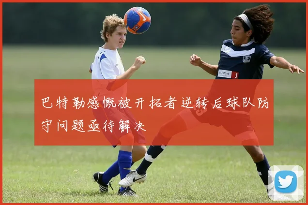 巴特勒感慨被开拓者逆转后球队防守问题亟待解决