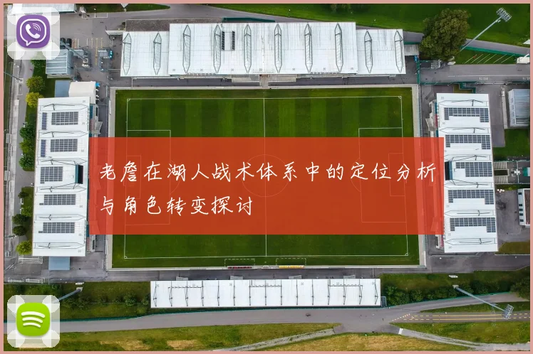 老詹在湖人战术体系中的定位分析与角色转变探讨