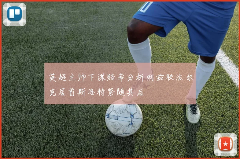 英超主帅下课赔率分析利兹联法尔克居首斯洛特紧随其后