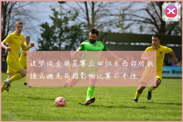 追梦谈全明星赛应回归东西部对抗模式避免花招影响比赛公平性